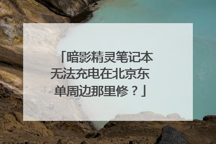 暗影精灵笔记本无法充电在北京东单周边那里修？
