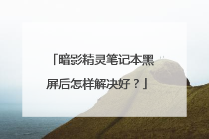 暗影精灵笔记本黑屏后怎样解决好?