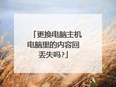 更换电脑主机电脑里的内容回丢失吗?