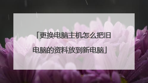 更换电脑主机怎么把旧电脑的资料放到新电脑