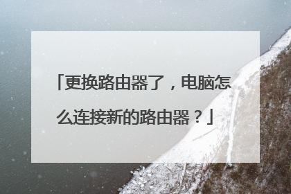 更换路由器了，电脑怎么连接新的路由器？