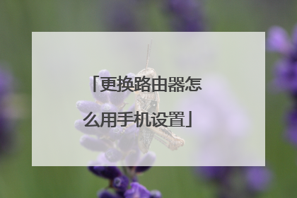更换路由器怎么用手机设置