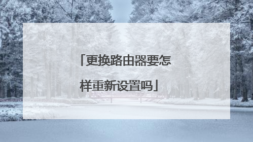 更换路由器要怎样重新设置吗