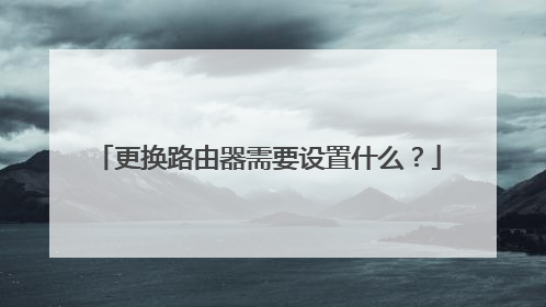 更换路由器需要设置什么？