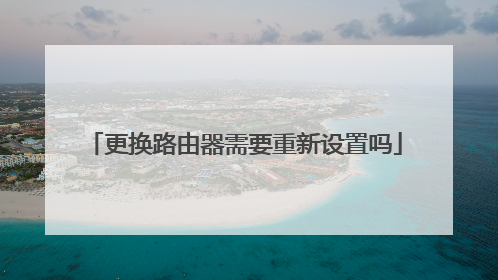 更换路由器需要重新设置吗
