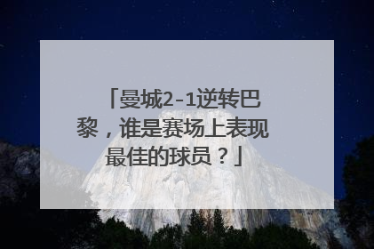 曼城2-1逆转巴黎，谁是赛场上表现最佳的球员？
