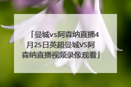 曼城vs阿森纳直播4月25日英超曼城VS阿森纳直播视频录像观看