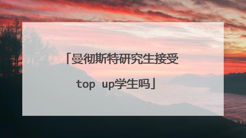 曼彻斯特研究生接受top up学生吗