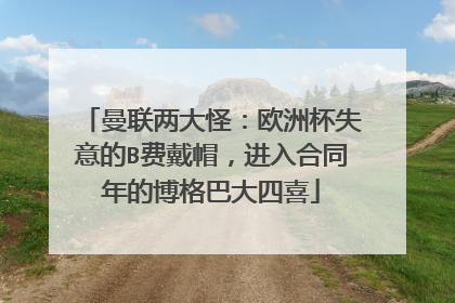 曼联两大怪：欧洲杯失意的B费戴帽，进入合同年的博格巴大四喜