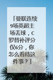 曼联连续9场英超主场丢球，C罗替补评分仅6分，你怎么看待这件事？
