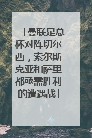 曼联足总杯对阵切尔西，索尔斯克亚和萨里都亟需胜利的遭遇战