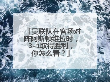 曼联队在客场对阵阿斯顿维拉时，3-1取得胜利，你怎么看？