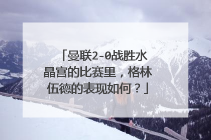 曼联2-0战胜水晶宫的比赛里，格林伍德的表现如何？