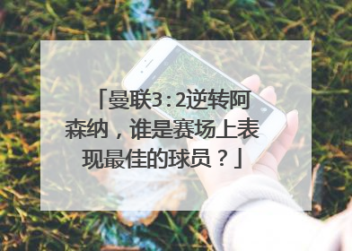 曼联3:2逆转阿森纳，谁是赛场上表现最佳的球员？