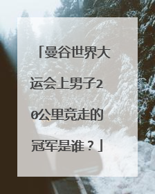 曼谷世界大运会上男子20公里竞走的冠军是谁？
