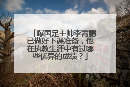 曝国足主帅李霄鹏已做好下课准备，他在执教生涯中有过哪些优异的成绩？