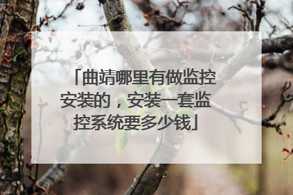 曲靖哪里有做监控安装的,安装一套监控系统要多少钱
