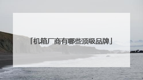 机箱厂商有哪些顶级品牌
