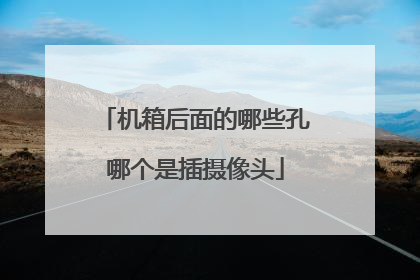机箱后面的哪些孔哪个是插摄像头