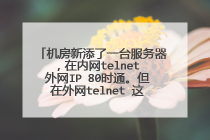 机房新添了一台服务器,在内网telnet 外网IP 80时通。但在外网telnet 这台机的外网IP 80,却不同。求问题