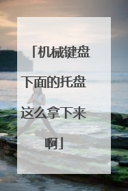 机械键盘下面的托盘这么拿下来啊