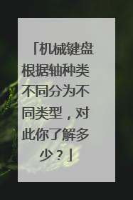 机械键盘根据轴种类不同分为不同类型，对此你了解多少？