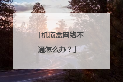 机顶盒网络不通怎么办?