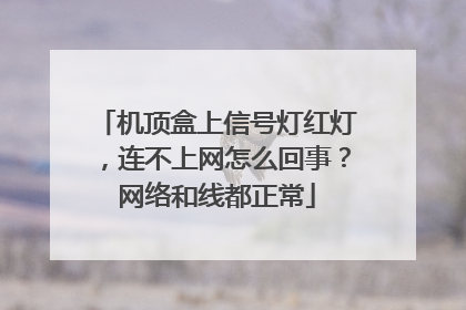 机顶盒上信号灯红灯,连不上网怎么回事?网络和线都正常