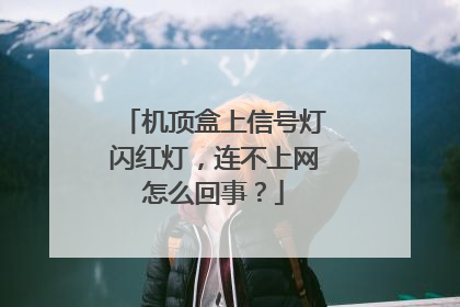 机顶盒上信号灯闪红灯,连不上网怎么回事?