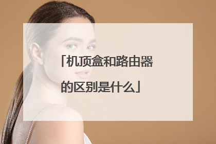 机顶盒和路由器的区别是什么