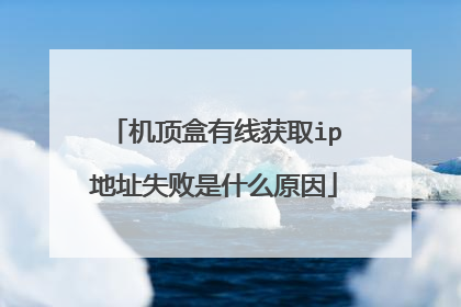 机顶盒有线获取ip地址失败是什么原因