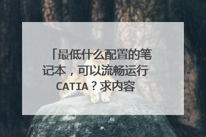最低什么配置的笔记本，可以流畅运行CATIA？求内容详细一点的。