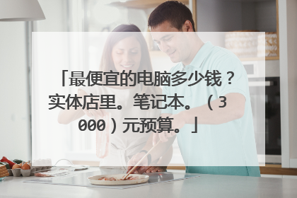 最便宜的电脑多少钱?实体店里。笔记本。(3000)元预算。