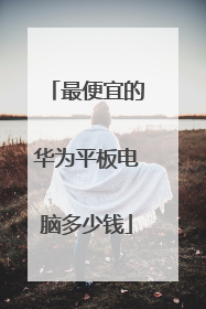 最便宜的华为平板电脑多少钱