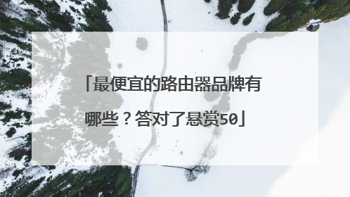 最便宜的路由器品牌有哪些？答对了悬赏50