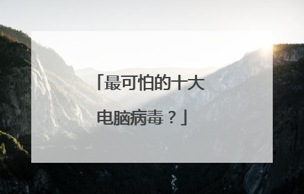 最可怕的十大电脑病毒？