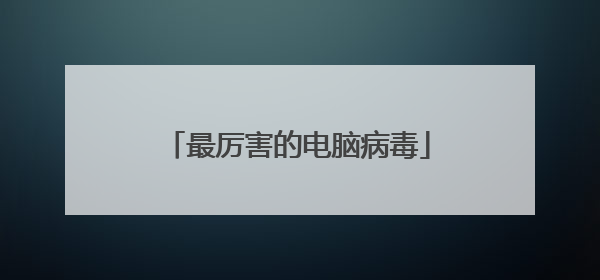 最厉害的电脑病毒