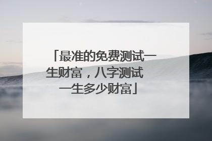最准的免费测试一生财富,八字测试 一生多少财富
