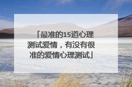 最准的15道心理测试爱情，有没有很准的爱情心理测试