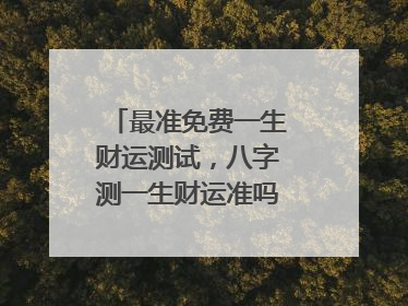 最准免费一生财运测试,八字测一生财运准吗能说说吗