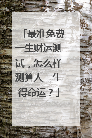 最准免费一生财运测试，怎么样测算人一生得命运？