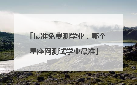 最准免费测学业,哪个星座网测试学业最准