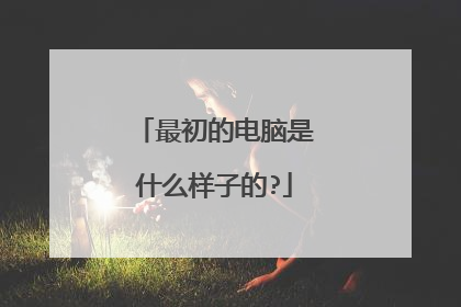 最初的电脑是什么样子的?