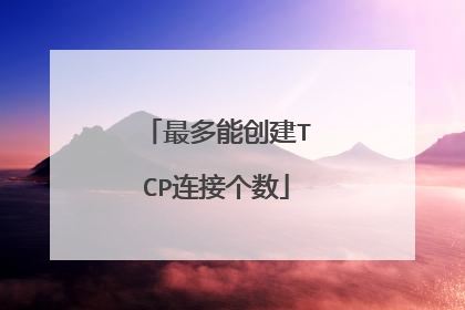 最多能创建TCP连接个数
