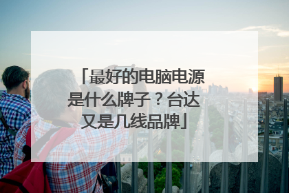 最好的电脑电源是什么牌子？台达又是几线品牌
