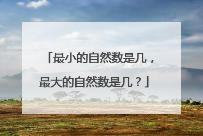 最小的自然数是几，最大的自然数是几？