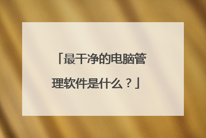 最干净的电脑管理软件是什么？