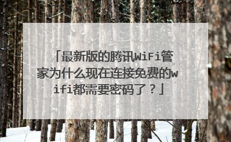 最新版的腾讯WiFi管家为什么现在连接免费的wifi都需要密码了？