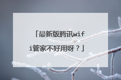 最新版腾讯wifi管家不好用呀？