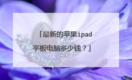 最新的苹果ipad平板电脑多少钱?